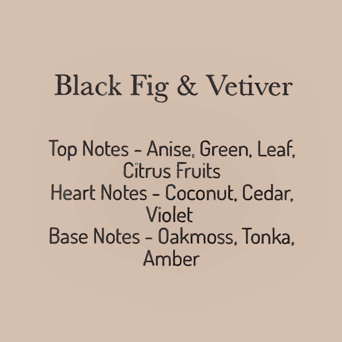 Fragrance notes for Black Fig & Vetiver candle: top notes of anise, heart notes of coconut, and base notes of oakmoss.